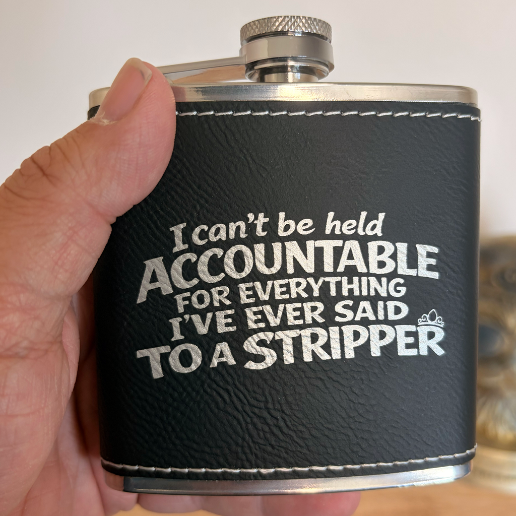 I Can’t Be Held Accountable For Everything I’ve Ever Said To A Stripper Flask